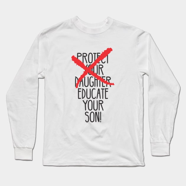 Protect your daughter - NO - Educate your son! It's high time we understand that its not about taking away your daughter's liberties. It's about teaching him to know what's wrong! Long Sleeve T-Shirt by Crazy Collective